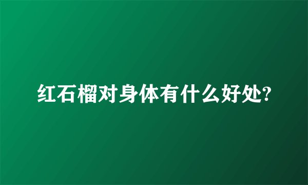 红石榴对身体有什么好处?