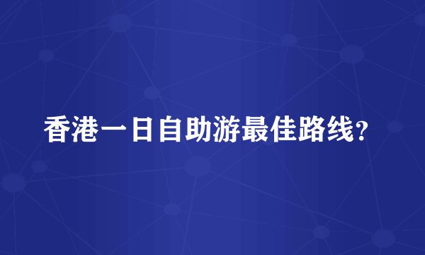 香港一日自助游最佳路线？