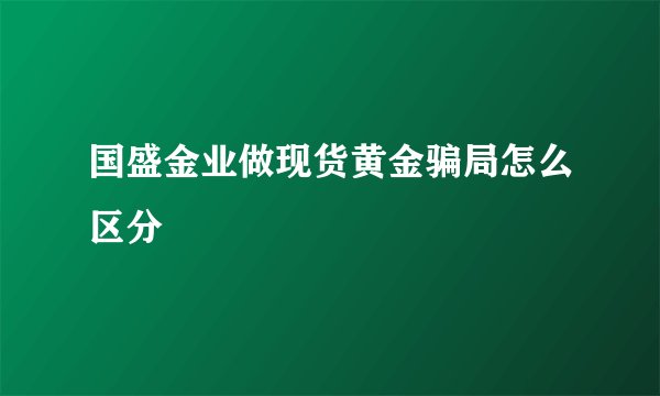 国盛金业做现货黄金骗局怎么区分