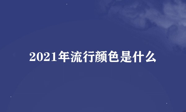 2021年流行颜色是什么