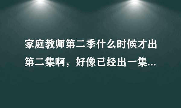 家庭教师第二季什么时候才出第二集啊，好像已经出一集了，在土豆
