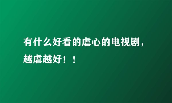 有什么好看的虐心的电视剧，越虐越好！！
