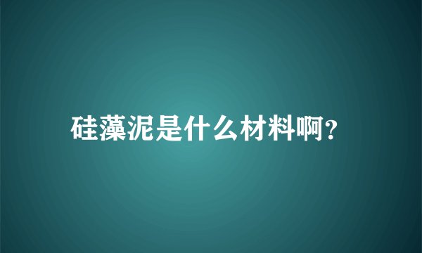 硅藻泥是什么材料啊？