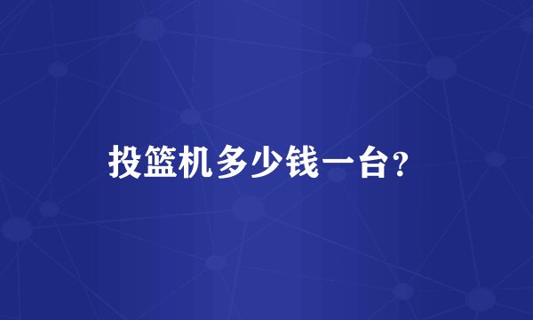 投篮机多少钱一台？