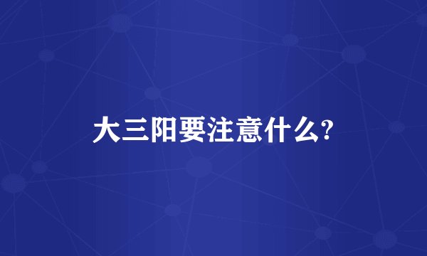 大三阳要注意什么?