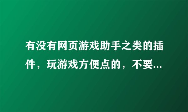 有没有网页游戏助手之类的插件，玩游戏方便点的，不要什么游戏盒子，有没有别的啊？
