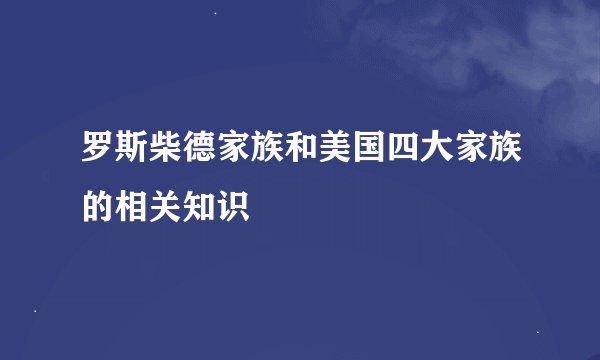 罗斯柴德家族和美国四大家族的相关知识