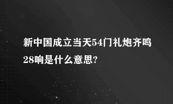 新中国成立当天54门礼炮齐鸣28响是什么意思?