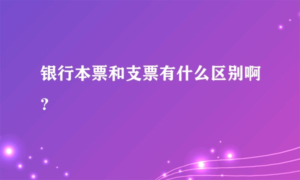 银行本票和支票有什么区别啊？