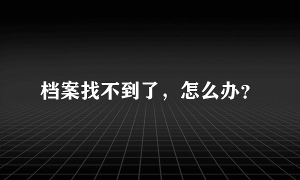 档案找不到了，怎么办？