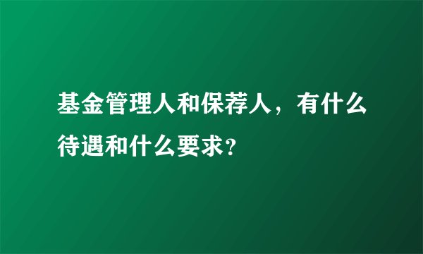 基金管理人和保荐人，有什么待遇和什么要求？