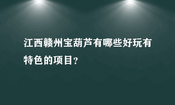 江西赣州宝葫芦有哪些好玩有特色的项目？