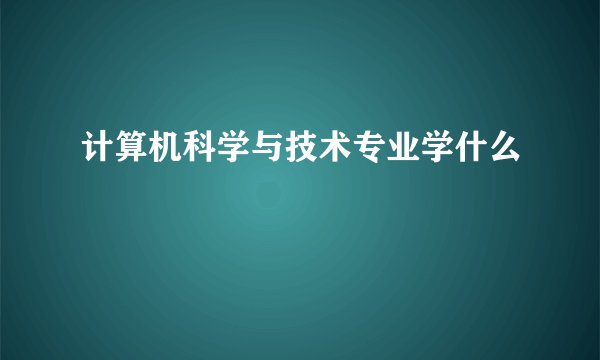 计算机科学与技术专业学什么