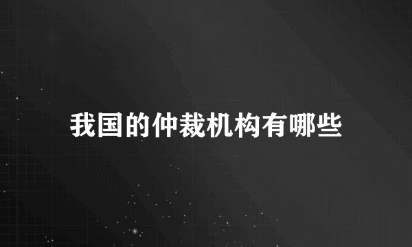 我国的仲裁机构有哪些
