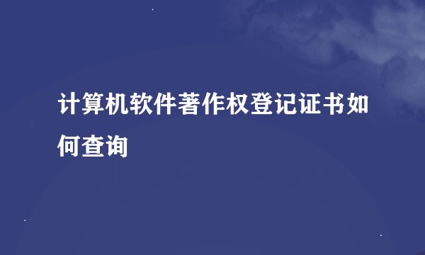 计算机软件著作权登记证书如何查询