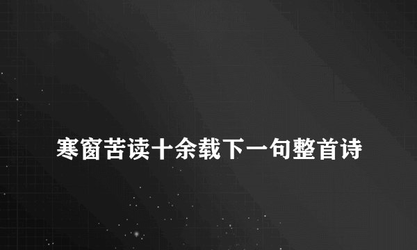 
寒窗苦读十余载下一句整首诗

