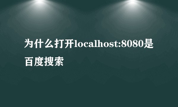 为什么打开localhost:8080是百度搜索