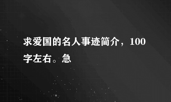 求爱国的名人事迹简介，100字左右。急