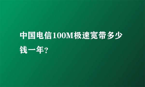 中国电信100M极速宽带多少钱一年？