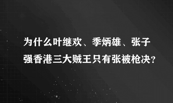 为什么叶继欢、季炳雄、张子强香港三大贼王只有张被枪决？