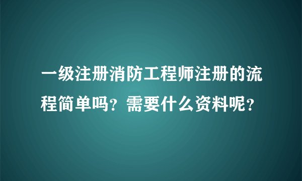 一级注册消防工程师注册的流程简单吗？需要什么资料呢？