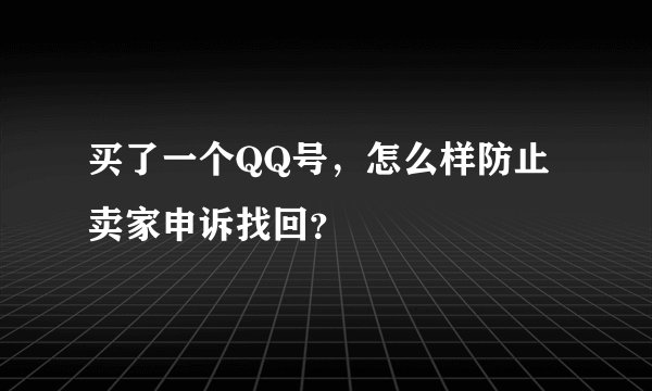 买了一个QQ号，怎么样防止卖家申诉找回？