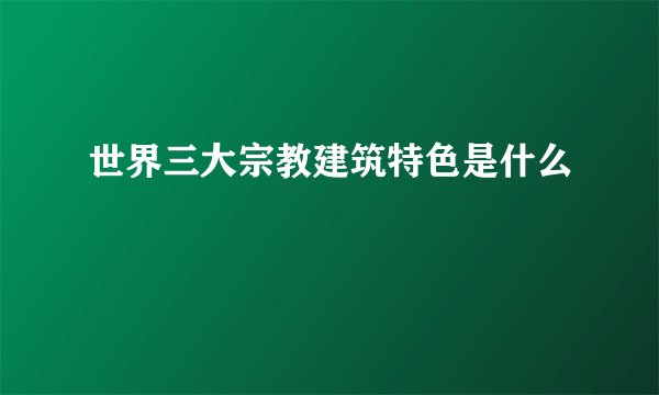 世界三大宗教建筑特色是什么