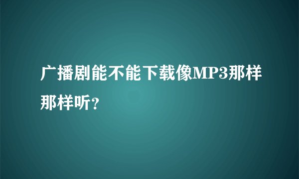 广播剧能不能下载像MP3那样那样听？