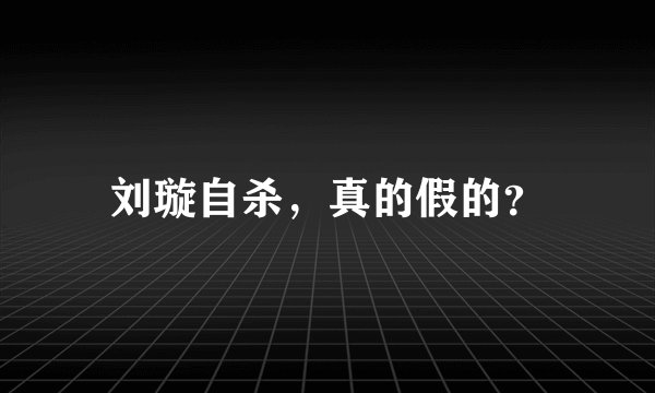 刘璇自杀，真的假的？