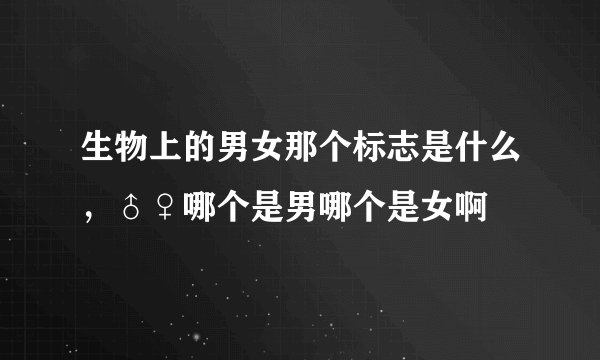 生物上的男女那个标志是什么，♂♀哪个是男哪个是女啊