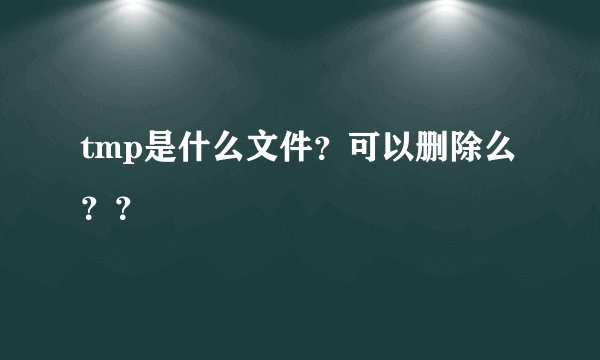 tmp是什么文件？可以删除么？？