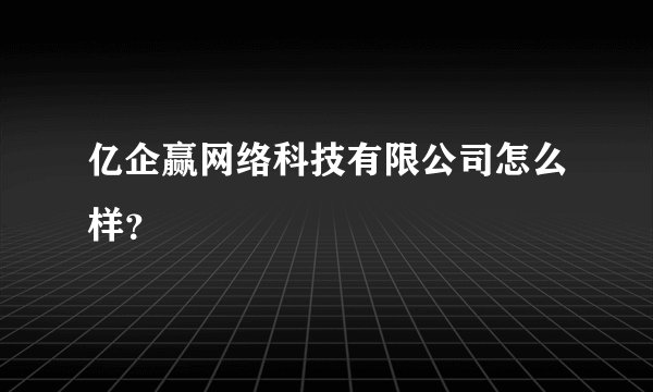 亿企赢网络科技有限公司怎么样？