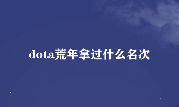 dota荒年拿过什么名次