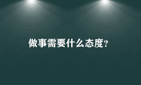 做事需要什么态度？