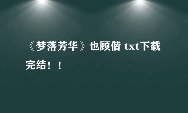 《梦落芳华》也顾偕 txt下载完结！！