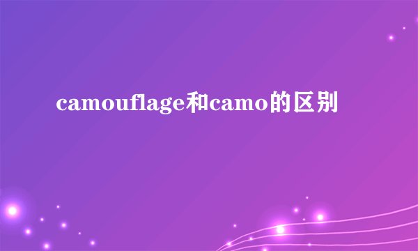camouflage和camo的区别