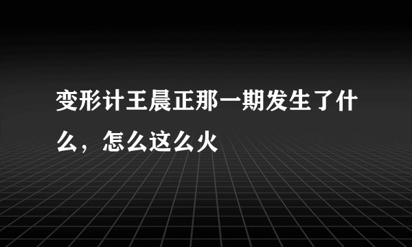 变形计王晨正那一期发生了什么，怎么这么火