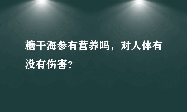 糖干海参有营养吗，对人体有没有伤害？