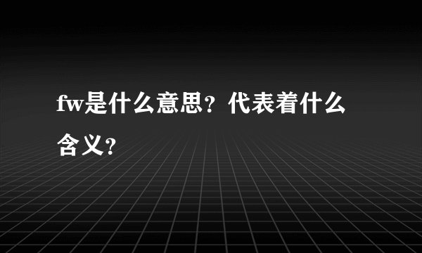 fw是什么意思？代表着什么含义？