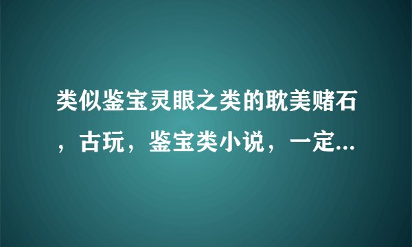 类似鉴宝灵眼之类的耽美赌石，古玩，鉴宝类小说，一定是耽美得，谢谢