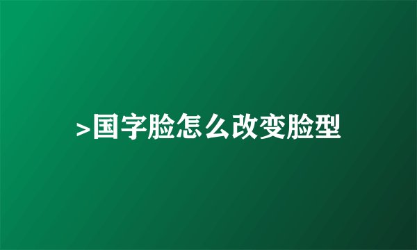 >国字脸怎么改变脸型