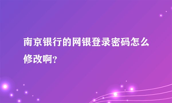 南京银行的网银登录密码怎么修改啊？