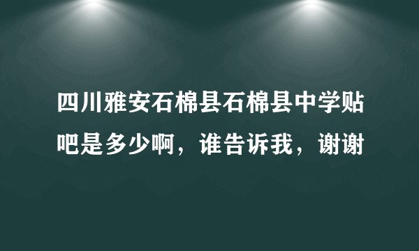 四川雅安石棉县石棉县中学贴吧是多少啊，谁告诉我，谢谢