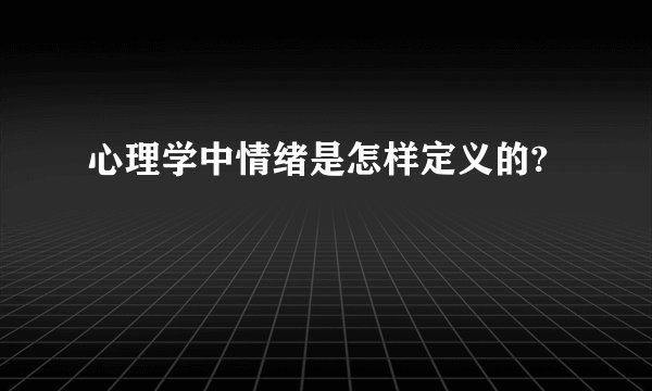 心理学中情绪是怎样定义的?