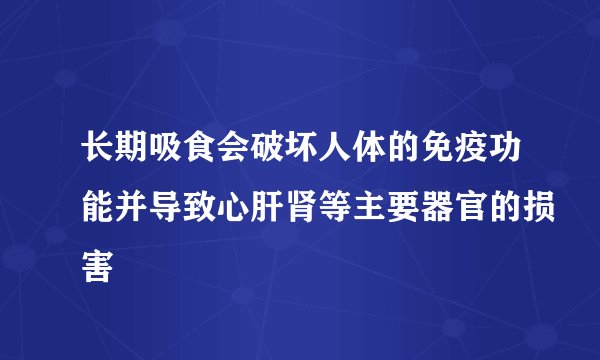 长期吸食会破坏人体的免疫功能并导致心肝肾等主要器官的损害