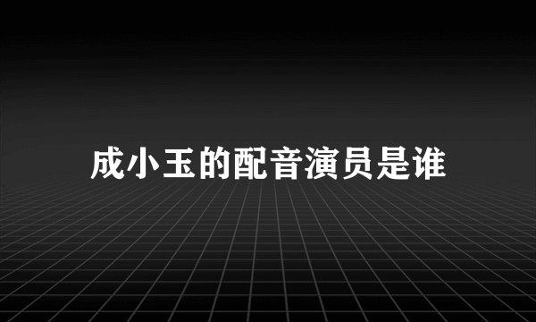 成小玉的配音演员是谁