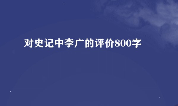 对史记中李广的评价800字