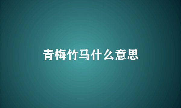 青梅竹马什么意思