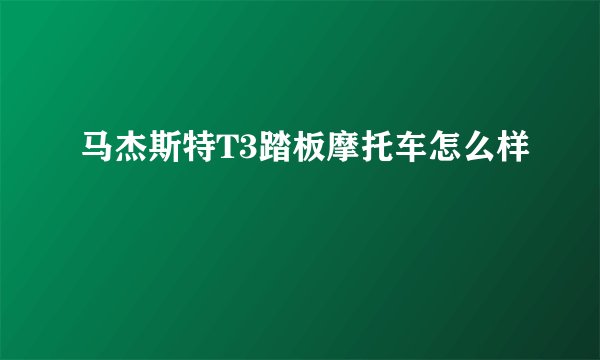 马杰斯特T3踏板摩托车怎么样