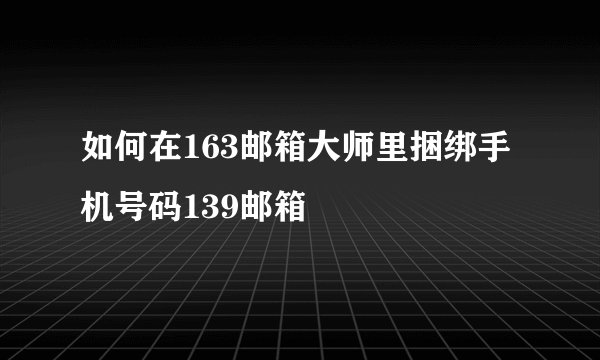 如何在163邮箱大师里捆绑手机号码139邮箱